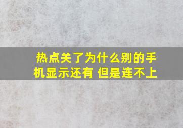 热点关了为什么别的手机显示还有 但是连不上